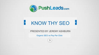 PRESENTED BY JEREMY ASHBURN
Organic SEO vs Pay Per Click
KNOW THY SEO
 