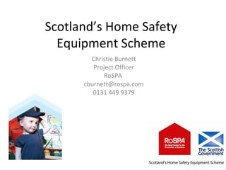 Scotland’s Home Safety
Equipment Scheme
Christie Burnett
Project Officer
RoSPA
cburnett@rospa.com
0131 449 9379
 