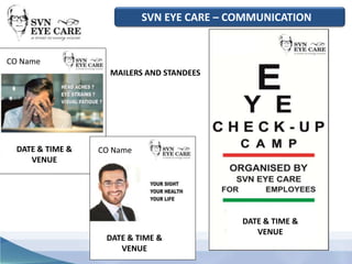 DATE & TIME &
VENUE
DATE & TIME &
VENUE
DATE & TIME &
VENUE
CO Name
CO Name
MAILERS AND STANDEES
SVN EYE CARE – COMMUNICATION
 