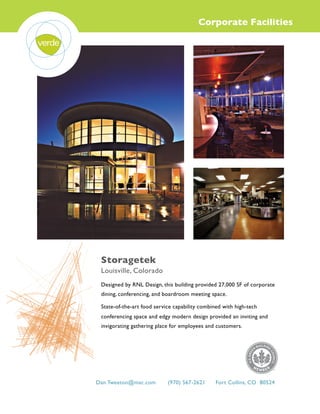Corporate Facilities
Storagetek
Louisville, Colorado
Designed by RNL Design, this building provided 27,000 SF of corporate
dining, conferencing, and boardroom meeting space.
State-of-the-art food service capability combined with high-tech
conferencing space and edgy modern design provided an inviting and
invigorating gathering place for employees and customers.
Dan.Tweeton@mac.com (970) 567-2621 Fort Collins, CO 80524
 