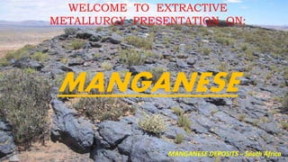 WELCOME TO EXTRACTIVE
METALLURGY PRESENTATION ON:
MANGANESE
MANGANESE DEPOSITS – South Africa
 