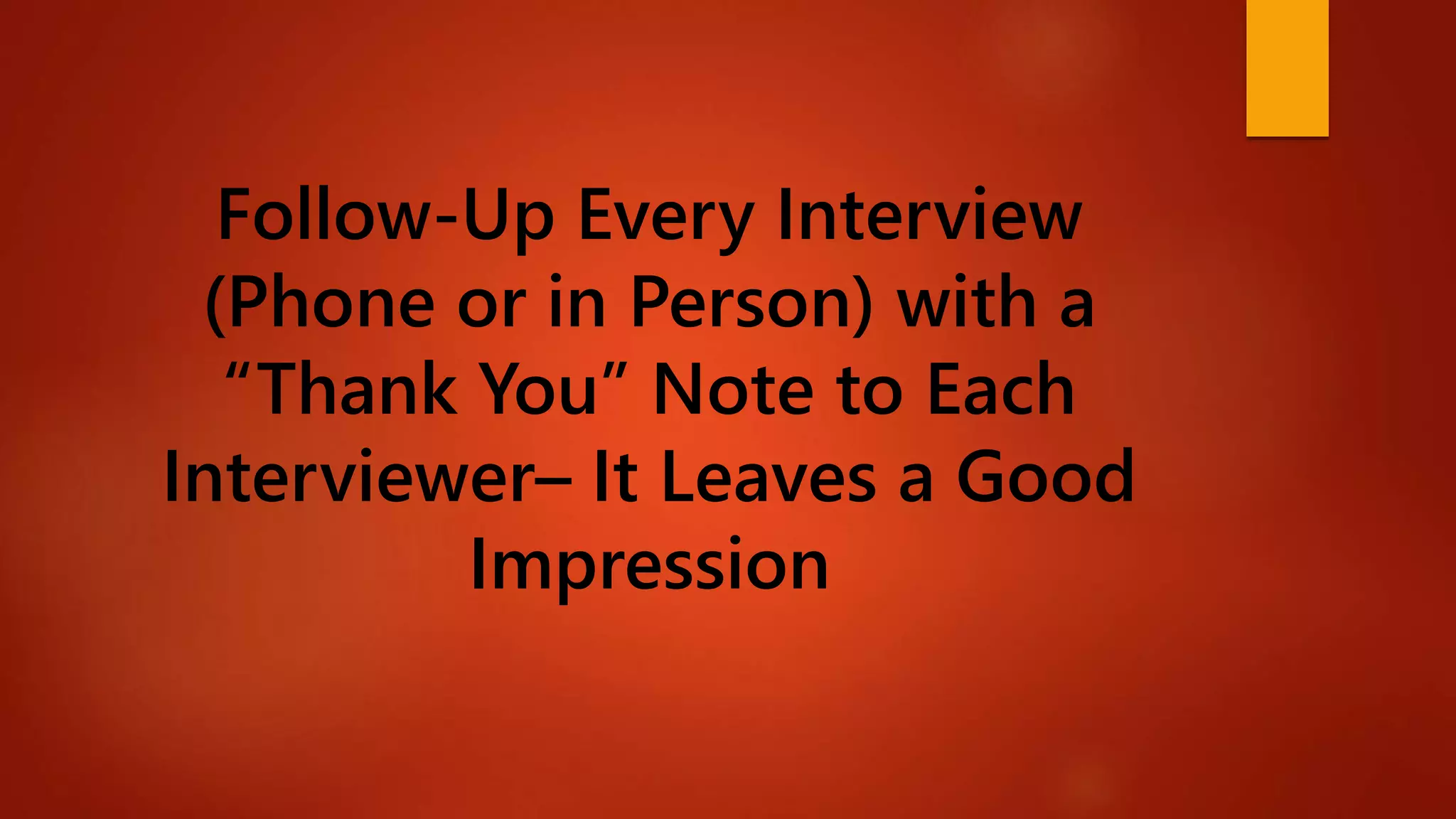 Follow-Up Every Interview
(Phone or in Person) with a
“Thank You” Note to Each
Interviewer– It Leaves a Good
Impression
 