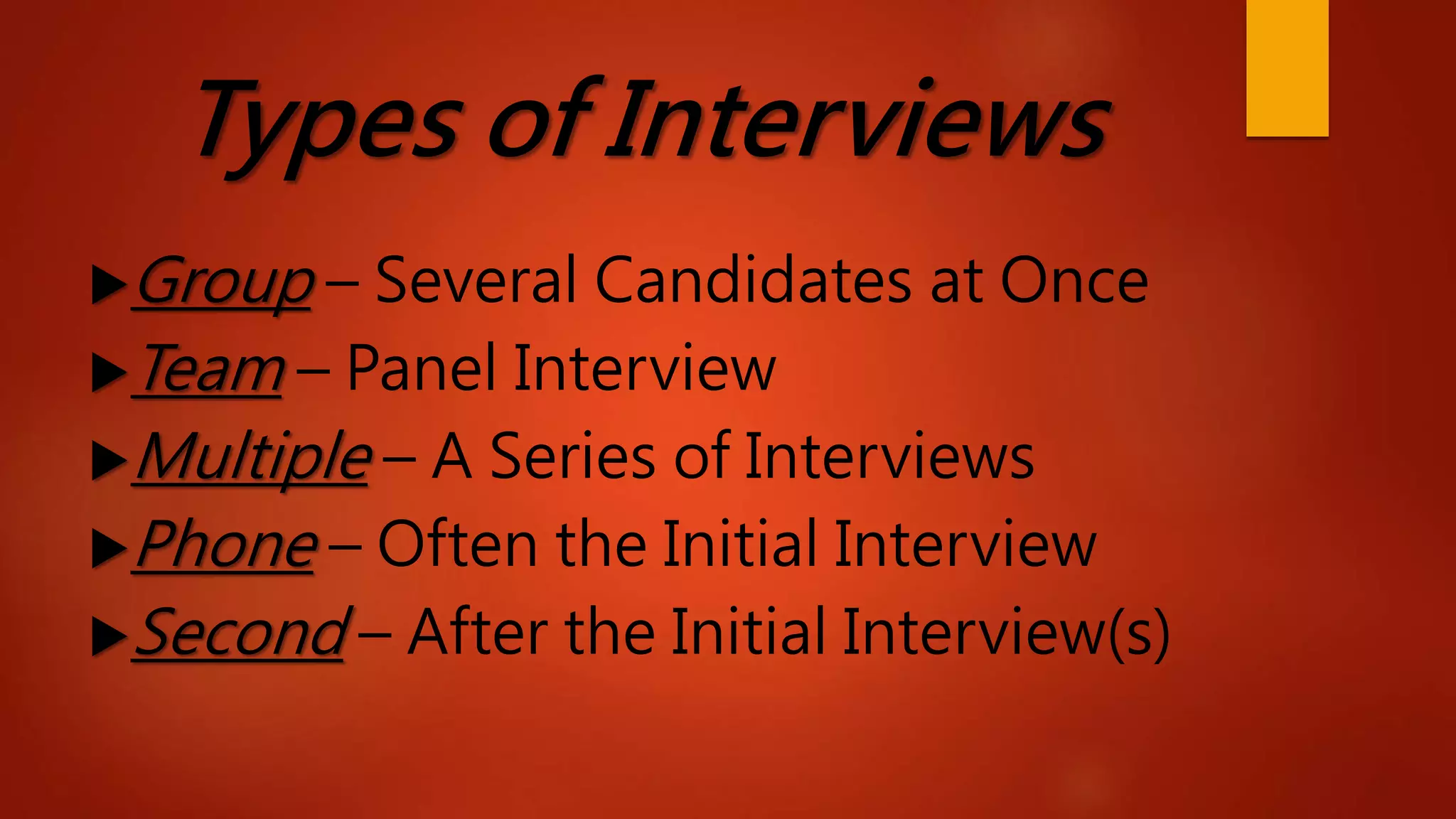 Types of Interviews
Group – Several Candidates at Once
Team – Panel Interview
Multiple – A Series of Interviews
Phone – Often the Initial Interview
Second – After the Initial Interview(s)
 