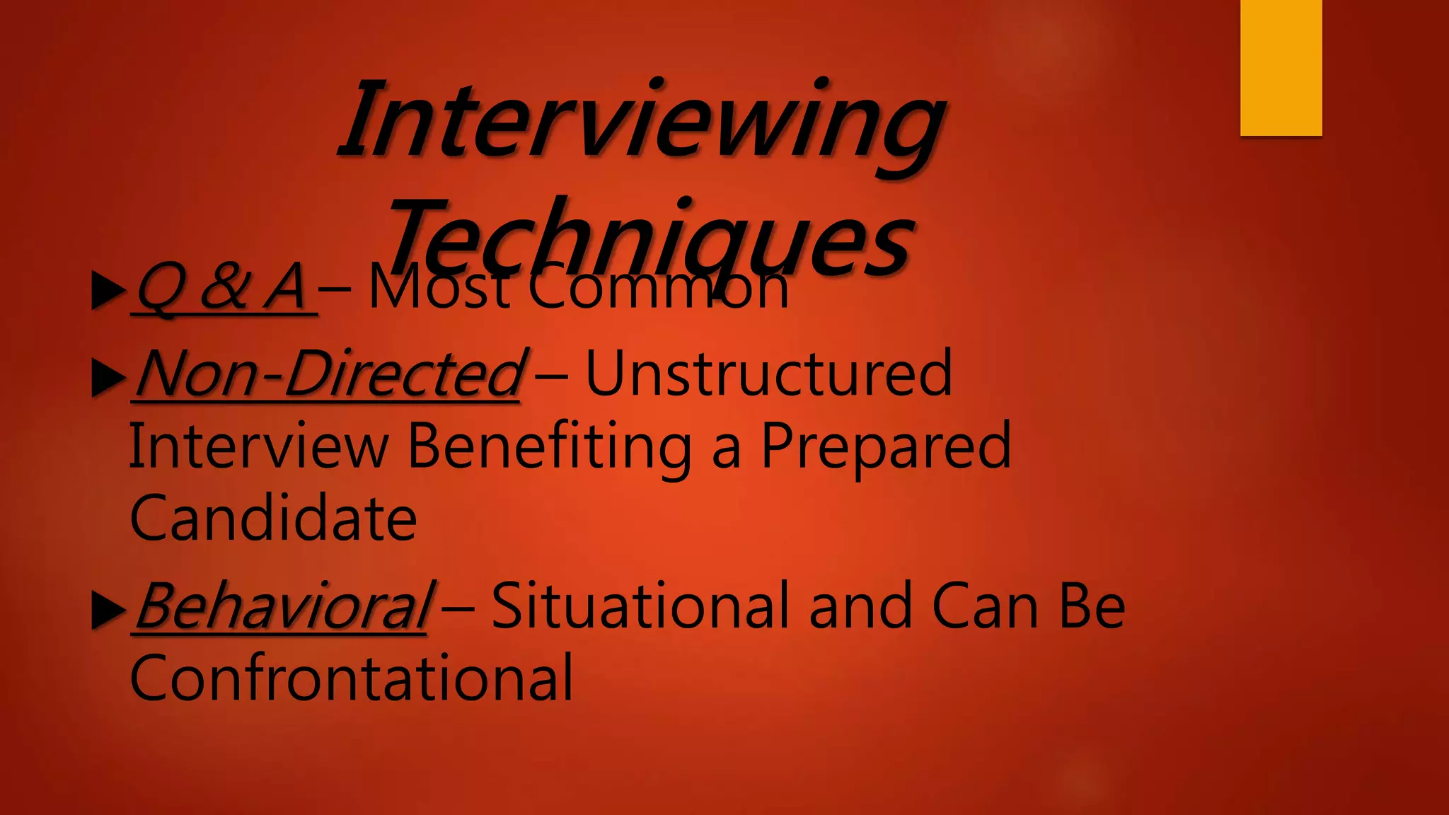 Interviewing
TechniquesQ & A – Most Common
Non-Directed – Unstructured
Interview Benefiting a Prepared
Candidate
Behavioral – Situational and Can Be
Confrontational
 
