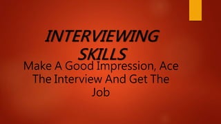 INTERVIEWING
SKILLS
Make A Good Impression, Ace
The Interview And Get The
Job
 