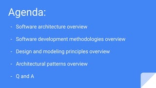 Agenda:
- Software architecture overview
- Software development methodologies overview
- Design and modeling principles overview
- Architectural patterns overview
- Q and A
 