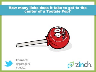 How many licks does it take to get to the
      center of a Tootsie Pop?




   Connect:
   @gilrogers
   #IACAC
 
