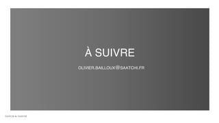 À SUIVRE
OLIVIER.BAILLOUX@SAATCHI.FR
 