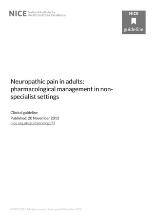 Neuropathic pain in adults:Neuropathic pain in adults:
pharmacological management in non-pharmacological management in non-
specialist settingsspecialist settings
Clinical guideline
Published: 20 November 2013
nice.org.uk/guidance/cg173
© NICE 2013. All rights reserved. Last updated December 2014
 