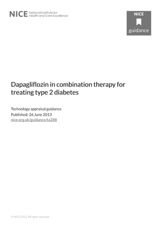 Dapagliflozin in combination therDapagliflozin in combination therapapy fory for
treating typetreating type 2 diabetes2 diabetes
Technology appraisal guidance
Published: 26 June 2013
nice.org.uk/guidance/ta288
© NICE 2013. All rights reserved.
 
