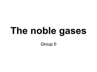 The noble gases Group 0 
