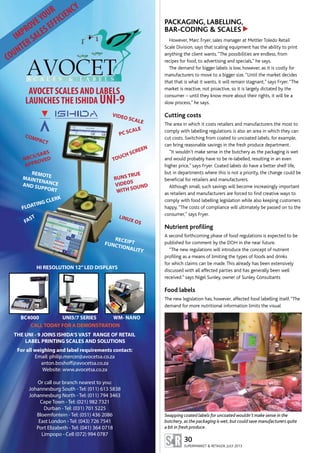 30
SUPERMARKET & RETAILER, JULY 2013
PACKAGING, LABELLING,
BAR-CODING & SCALES
However, Marc Fryer, sales manager at Mettler Toledo Retail
Scale Division, says that scaling equipment has the ability to print
anything the client wants.“The possibilities are endless, from
recipes for food, to advertising and specials,” he says.
The demand for bigger labels is low, however, as it is costly for
manufacturers to move to a bigger size.“Until the market decides
that that is what it wants, it will remain stagnant,” says Fryer.“The
market is reactive, not proactive, so it is largely dictated by the
consumer – until they know more about their rights, it will be a
slow process,” he says.
Cutting costs
The area in which it costs retailers and manufacturers the most to
comply with labelling regulations is also an area in which they can
cut costs. Switching from coated to uncoated labels, for example,
can bring reasonable savings in the fresh produce department.
“It wouldn’t make sense in the butchery as the packaging is wet
and would probably have to be re-labelled, resulting in an even
higher price,” says Fryer. Coated labels do have a better shelf life,
but in departments where this is not a priority, the change could be
beneficial for retailers and manufacturers.
Although small, such savings will become increasingly important
as retailers and manufacturers are forced to find creative ways to
comply with food labelling legislation while also keeping customers
happy.“The costs of compliance will ultimately be passed on to the
consumer,” says Fryer.
Nutrient profiling
A second forthcoming phase of food regulations is expected to be
published for comment by the DOH in the near future.
“The new regulations will introduce the concept of nutrient
profiling as a means of limiting the types of foods and drinks
for which claims can be made.This already has been extensively
discussed with all affected parties and has generally been well
received.” says Nigel Sunley, owner of Sunley Consultants
Food labels
The new legislation has, however, affected food labelling itself.“The
demand for more nutritional information limits the visual
▲
Swapping coated labels for uncoated wouldn’t make sense in the
butchery, as the packaging is wet, but could save manufacturers quite
a bit in fresh produce.
IMPROVEYOUR
COUNTERSALESEFFICIENCY
AVOCET SCALES AND LABELS
For all weighing and label requirements contact:
Email: philip.mercer@avocetsa.co.za
anton.boshoff@avocetsa.co.za
Website: www.avocetsa.co.za
Or call our branch nearest to you:
Johannesburg South - Tel: (011) 613 5838
Johannesburg North - Tel: (011) 794 3463
Cape Town - Tel: (021) 982 7321
Durban - Tel: (031) 701 5225
Bloemfontein - Tel: (051) 436 2086
East London - Tel: (043) 726 7541
Port Elizabeth - Tel: (041) 364 0718
Limpopo - Cell (072) 994 0787
TOUCH SCREEN
PC SCALE
COMPACT
RUNS TRUE
VIDEOS
WITH SOUND
LINUX OS
CALL TODAY FOR A DEMONSTRATION
THE UNI - 9 JOINS ISHIDA’S VAST RANGE OF RETAIL
LABEL PRINTING SCALES AND SOLUTIONS
FLOATING CLERK
REMOTEMAINTENANCEAND SUPPORT
FAST
RECEIPTFUNCTIONALITY
HI RESOLUTION 12”LED DISPLAYS
UNI5/7 SERIESBC4000 WM- NANO
VIDEO SCALE
NRCS/SABS
APPROVED
LAUNCHESTHE ISHIDA UNI-9
 
