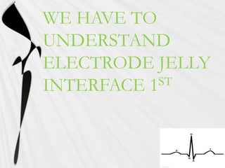 WE HAVE TO
UNDERSTAND
ELECTRODE JELLY
INTERFACE 1ST
 