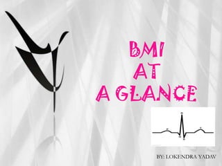 BMI
   AT
A GLANCE


    BY: LOKENDRA YADAV
 