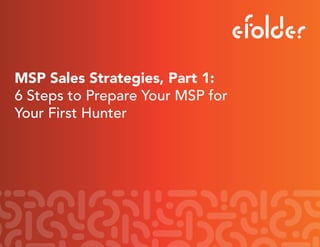 MSP Sales Strategies, Part 1:
6 Steps to Prepare Your MSP for
Your First Hunter
 