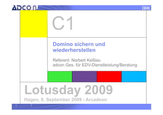1
Lotusday 2009
Hagen, 8. September 2009 - Arcadeon
Domino sichern und
wiederherstellen
Referent: Norbert Keßlau
adcon Ges. für EDV-Dienstleistung/Beratung
 