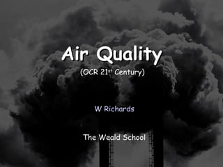 12/27/14
Air QualityAir Quality
W Richards
The Weald School
(OCR 21st
Century)
 