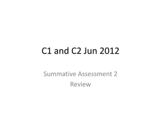C1 and C2 Jun 2012
Summative Assessment 2
Review
 
