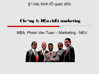 §¹i häc Kinh tÕ quèc d©n



 Ch­¬ng 1: B¶n chÊt marketing

MBA, Pham Van Tuan – Marketing - NEU
 