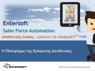 Entersoft
Sales Force Automation
Αποδοτικές Λύσεις…κάνουν τη διαφορά!!!
Η Πλατφόρμα της Εμπορικής Διεύθυνσης
 