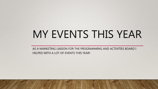 MY EVENTS THIS YEAR
AS A MARKETING LIAISON FOR THE PROGRAMMING AND ACTIVITIES BOARD I
HELPED WITH A LOT OF EVENTS THIS YEAR!
 