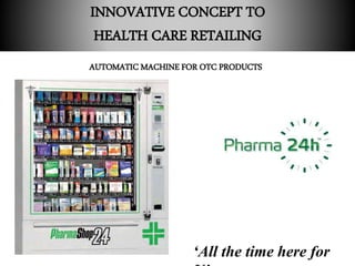 INNOVATIVE CONCEPT TO
HEALTH CARE RETAILING
AUTOMATIC MACHINE FOR OTC PRODUCTS
‘All the time here for
 