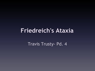 Friedreich's Ataxia

  Travis Trusty- Pd. 4
 