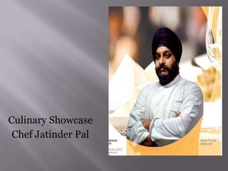 Culinary Showcase
Chef Jatinder Pal
 