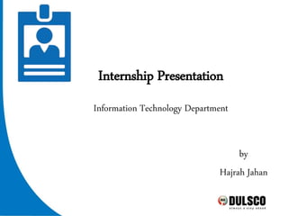 Internship Presentation
by
Hajrah Jahan
Information Technology Department
 