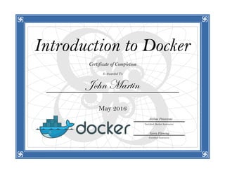 Introduction to Docker
Certificate of Completion
Is Awarded To
John Martin
May 2016
Certified Docker Instructor
Certified Instructor
Gerry Fleming
Jérôme Petazzoni
 