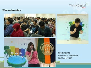 What we have done
Roadshow to
Universitas Indonesia
28 March 2013
 