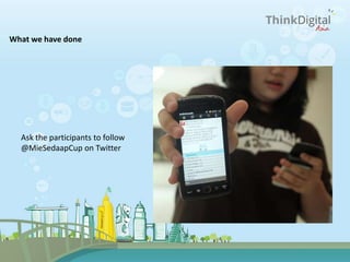 What we have done
Ask the participants to follow
@MieSedaapCup on Twitter
 