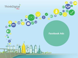  Remarketing lets you show ads to users who've previously
visited your website as they browse the Web.
 Remarketing is a powerful way to engage your visitors
presenting them continuously high relevant ads.
 When you use remarketing, you'll tag pages of your site that
correspond to certain categories you want to promote.
Facebook Ads
 