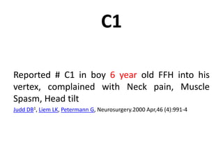 C1
Reported # C1 in boy 6 year old FFH into his
vertex, complained with Neck pain, Muscle
Spasm, Head tilt
Judd DB1, Liem LK, Petermann G, Neurosurgery.2000 Apr,46 (4):991-4
 