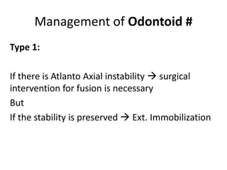 Management of Odontoid #
Type 1:
If there is Atlanto Axial instability  surgical
intervention for fusion is necessary
But
If the stability is preserved  Ext. Immobilization
 