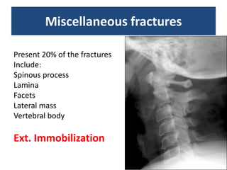 Miscellaneous fractures
Present 20% of the fractures
Include:
Spinous process
Lamina
Facets
Lateral mass
Vertebral body
Ext. Immobilization
 