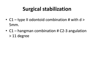Surgical stabilization
• C1 – type II odontoid combination # with d >
5mm.
• C1 – hangman combination # C2-3 angulation
> 11 degree
 