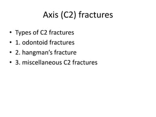 Axis (C2) fractures
• Types of C2 fractures
• 1. odontoid fractures
• 2. hangman’s fracture
• 3. miscellaneous C2 fractures
 