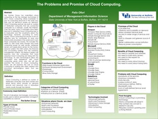 Benefits of Cloud Computing
•No need to update your software.
•No need to build data centers.
•No need to hire experts for
maintenance.
•No need to worry about backup.
•No need to worry about losing data.
Promises of the Cloud
•Cost effective
• Elasticity and Scalability on demand
•More consistent Services level
•Access to wider range of services and
tools
•Shift to cheaper and greener source of
power
•Better collaboration across institution
•Reduce power consumption
Abstract
The Gartner Group has indentified cloud
computing as the top strategic technology of
2010. Cloud computing allows businesses to
pay for computing resources in the same way
they pay for electrical power—on demand.
Cloud Computing services are built on clusters
of distributed computers that are connected
computers by a network, usually the Internet.
Over the years, many IT managers have been
reluctant in adopting Cloud Computing due to
its implication and the uncertainty about the
technology. However, according to many
studies, Cloud Computing has proven to be an
effective way for companies to store and
retrieve data anywhere in the world and it costs
these companies less money. This includes the
ability to add more data storage and more
computing power for web servers, database
servers and applications servers for the human
resource system, the CRM system, the financial
and accounting systems and the inventory
management systems. This research project will
examine how the companies that have
adopted Cloud Computing are faring with the
technology. As new technological ideas are
discovered and experience with cloud
computing grows every day, we will also
examine the future of Cloud Computing.
Finally, we will examine the role of Cloud
Computing in working with other creative and
innovative technological ideas that are
emerging.
Definition
Cloud Computing is defined as clusters of
distributed computers (vast data centers and
server farms) which provide on demand
services and resources over a networked
media usually through the internet.
The Problems and Promise of Cloud Computing.
Felix Ofori
Department of Management Information Science
State University of New York at Buffalo, Buffalo, NY 14214
Players in the Cloud
Amazon
•Amazon Web Service (AWS)
•Elastic Compute Cloud (EC2)
•Simple Storage Service (S3)
•Elastic Map Reduce
•Simple DB
•Cloud Front
•Simple Queue Service (SQS)
Microsoft
•Exchange online
•Business Productivity Online
Suite
•SharePoint Online
•Azure (development
environment)
•CRM (Customer relationship
Management)
Google
•Gmail
•Google Docs
•Google Apps
•Google App Engine
•Google Gdrive
Salesforce
•SalesCloud
•ServiceCloud
•CustomCloud
•Chatter
Types of Clouds
•Private Cloud
•Virtual Private Cloud
•Federated Cloud
•Public
Problems with Cloud Computing
•Immaturity of the services
•Enormous complexity
•Data Security
•Losing control of data
•Data privacy (HIPAA, FERPA)
•Bandwidth costs
•Lack of well-defined Service Level
Agreements
Commonly Used Definition
“The Set of disciplines, technologies, and business
models used to deliver appropriately managed IT
capabilities as a service”
The Burton Group
Categories of Cloud Computing
•Software as a Service (SaaS)
•Platform as a Service (PaaS)
•Infrastructure as a Service (IaaS)
Functions in the Cloud
•Web-based Software application
•Software development Environment
•Databases
•Computation
•Raw Data Storage
Technologies Involved
•Advanced Networks
•Multi-core Processors
•Advances in Data Storage
•Virtualization
•Grid Computing
Situations where Clouds are Used
•Advanced Networks
•Multi-core Processors
•Advances in Data Storage
•Virtualization
•Grid Computing
Final thoughts
•Cloud Computing is a promising
technology
•Many companies will adopt it
•The number one concern is
related to security
•Requires constant updating and
a strong firewall
 
