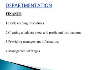 FINANCE
1.Book keeping procedures.
2.Creating a balance sheet and profit and loss account.
3.Providing management information.
4.Management of wages.
 