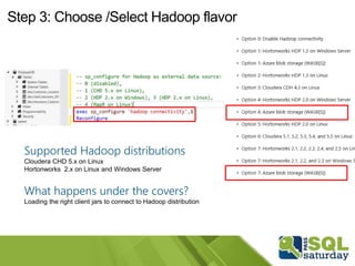Step 3: Choose /Select Hadoop flavor
Supported Hadoop distributions
Cloudera CHD 5.x on Linux
Hortonworks 2.x on Linux and Windows Server
What happens under the covers?
Loading the right client jars to connect to Hadoop distribution
Access any data
 