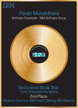 Pavan Muralidhara
Software Developer - IBM Software Group
Technical Rock Star
Cash Payment Recipient
2nd Place
Bluemix Overview, IBM PaaS Offering, IBM Bluemix
 