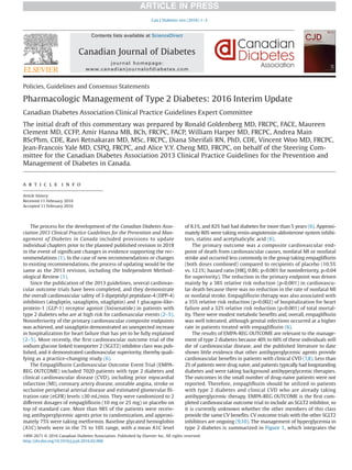 Policies, Guidelines and Consensus Statements
Pharmacologic Management of Type 2 Diabetes: 2016 Interim Update
Canadian Diabetes Association Clinical Practice Guidelines Expert Committee
The initial draft of this commentary was prepared by Ronald Goldenberg MD, FRCPC, FACE, Maureen
Clement MD, CCFP, Amir Hanna MB, BCh, FRCPC, FACP, William Harper MD, FRCPC, Andrea Main
BScPhm, CDE, Ravi Retnakaran MD, MSc, FRCPC, Diana Sherifali RN, PhD, CDE, Vincent Woo MD, FRCPC,
Jean-Francois Yale MD, CSPQ, FRCPC, and Alice Y.Y. Cheng MD, FRCPC, on behalf of the Steering Com-
mittee for the Canadian Diabetes Association 2013 Clinical Practice Guidelines for the Prevention and
Management of Diabetes in Canada.
a r t i c l e i n f o
Article history:
Received 11 February 2016
Accepted 11 February 2016
The process for the development of the Canadian Diabetes Asso-
ciation 2013 Clinical Practice Guidelines for the Prevention and Man-
agement of Diabetes in Canada included provisions to update
individual chapters prior to the planned published revision in 2018
in the event of signiﬁcant changes in evidence supporting the rec-
ommendations (1). In the case of new recommendations or changes
to existing recommendations, the process of updating would be the
same as the 2013 revision, including the Independent Method-
ological Review (1).
Since the publication of the 2013 guidelines, several cardiovas-
cular outcome trials have been completed, and they demonstrate
the overall cardiovascular safety of 3 dipeptidyl peptidase-4 (DPP-4)
inhibitors (alogliptin, saxagliptin, sitagliptin) and 1 glucagon-like-
protein-1 (GLP-1) receptor agonist (lixisenatide) in patients with
type 2 diabetes who are at high risk for cardiovascular events (2–5).
Noninferiority of the primary cardiovascular composite endpoints
was achieved, and saxagliptin demonstrated an unexpected increase
in hospitalization for heart failure that has yet to be fully explained
(2–5). More recently, the ﬁrst cardiovascular outcome trial of the
sodium glucose linked transporter 2 (SGLT2) inhibitor class was pub-
lished, and it demonstrated cardiovascular superiority, thereby quali-
fying as a practice-changing study (6).
The Empagliﬂozin Cardiovascular Outcome Event Trial (EMPA-
REG OUTCOME) included 7020 patients with type 2 diabetes and
clinical cardiovascular disease (CVD), including prior myocardial
infarction (MI), coronary artery disease, unstable angina, stroke or
occlusive peripheral arterial disease and estimated glomerular ﬁl-
tration rate (eGFR) levels ≥30 mL/min. They were randomized to 2
different dosages of empagliﬂozin (10 mg or 25 mg) or placebo on
top of standard care. More than 98% of the patients were receiv-
ing antihyperglycemic agents prior to randomization, and approxi-
mately 75% were taking metformin. Baseline glycated hemoglobin
(A1C) levels were in the 7% to 10% range, with a mean A1C level
of 8.1%, and 82% had had diabetes for more than 5 years (6). Approxi-
mately 80% were taking renin-angiotensin-aldosterone system inhibi-
tors, statins and acetylsalicylic acid (6).
The primary outcome was a composite cardiovascular end-
point of death from cardiovascular causes, nonfatal MI or nonfatal
stroke and occurred less commonly in the group taking empagliﬂozin
(both doses combined) compared to recipients of placebo (10.5%
vs. 12.1%; hazard ratio [HR], 0.86; p<0.001 for noninferiority, p=0.04
for superiority). The reduction in the primary endpoint was driven
mainly by a 38% relative risk reduction (p<0.001) in cardiovascu-
lar death because there was no reduction in the rate of nonfatal MI
or nonfatal stroke. Empagliﬂozin therapy was also associated with
a 35% relative risk reduction (p=0.002) of hospitalization for heart
failure and a 32% relative risk reduction (p<0.001) of total mortal-
ity. There were modest metabolic beneﬁts and, overall, empagliﬂozin
was well tolerated, although genital infections occurred at a higher
rate in patients treated with empagliﬂozin (6).
The results of EMPA-REG OUTCOME are relevant to the manage-
ment of type 2 diabetes because 40% to 60% of these individuals will
die of cardiovascular disease, and the published literature to date
shows little evidence that other antihyperglycemic agents provide
cardiovascular beneﬁts in patients with clinical CVD (7,8). Less than
2% of patients were drug naive, and patients typically had longstanding
diabetes and were taking background antihyperglycemic therapies.
The outcomes in the small number of drug-naive patients were not
reported. Therefore, empagliﬂozin should be utilized in patients
with type 2 diabetes and clinical CVD who are already taking
antihyperglycemic therapy. EMPA-REG OUTCOME is the ﬁrst com-
pleted cardiovascular outcome trial to include an SGLT2 inhibitor, so
it is currently unknown whether the other members of this class
provide the same CV beneﬁts. CV outcome trials with the other SGLT2
inhibitors are ongoing (9,10). The management of hyperglycemia in
type 2 diabetes is summarized in Figure 1, which integrates the
Can J Diabetes xxx (2016) 1–3
Contents lists available at ScienceDirect
Canadian Journal of Diabetes
journal homepage:
www.canadianjournalofdiabetes.com
1499-2671 © 2016 Canadian Diabetes Association. Published by Elsevier Inc. All rights reserved.
http://dx.doi.org/10.1016/j.jcjd.2016.02.006
ARTICLE IN PRESS
 