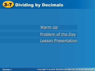 3-7 Dividing by Decimals




               Warm Up
               Problem of the Day
               Lesson Presentation




Course 1
 