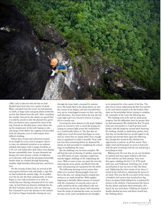 w w w . c l i m b m a g a z i n e . c o m
J U L Y 2 0 1 1
5
(ABC) only to discover that the line we had
decided upon from afar was a gutter of death.
Water cascaded from the corner we had planned
to climb, as huge rocks and giant plants surfed the
torrent that flowed from the wall. After consulting
the weather forecast for the island, we agreed that
it would be suicide to take the planned line, given
that rain showers were expected for most of the
trip. Instead, we decided upon a more direct line
up the steepest part of the wall, hoping to take
advantage of the shelter the capping roof provided
from the elements, even if it did require more
difficult climbing.
Fifteen days of pain and exhaustion ensued
as we fought for every inch of progress. Slaves
to time, we submitted ourselves to an arduous
schedule that began with a meagre breakfast at
5.30 a.m. and ended after dark when route finding
became unjustifiably slow. As pain drowned out
hunger, the route became a battle of willpower
over adversity, with each day growing increasingly
harder while we climbed through fluctuating
weather: high humidity, blistering heat, and heavy
rain.
On the evening of June 2nd, we arrived at the
convergence between rock and jungle, a sign that
we had reached the summit ridge. As we pulled
over the lip into the thick undergrowth, my heart
began to race with excitement as to what we
would discover. Having exhausted all of our static
rope, we had fixed our dynamic climbing line for
the final 2 pitches, and now only our 7mm tag
line remained to cover the distance to the summit.
As I tied in, I began frantically clawing my way
through the loose bush, consumed by summit
fever. My hands bled as the sharp plants cut into
the creases of my fingers, and ants marched their
way up my waterlogged trousers on their own big
wall adventure. Ten metres below the top, the line
came tight and I was forced to remove it, tying it
off to a nearby tree.
Covering the short distance to the peak’s highest
point, we arrived in time to catch the setting sun
casting its crimson light across the world below
us. I could hardly believe it. The idea that we
might never reach this point had begun to creep
into my mind, that we simply didn’t have enough
time or equipment to make it possible. Now, with
just four days remaining before we departed the
island, we had succeeded in completing the critical
stage of establishing the route.
But the challenge was far from complete. We
still had the task of cleaning 15 pitches, removing
over 400 metres of rope, creating a rappel line,
and the biggest challenge of all: redpointing the
route. With no time to lose, we spent the next day
removing the moss, plants and blocks from the
route and preparing our equipment for the climb.
The following morning arrived sooner than
either of us wanted. Rising groggily from our
bed in the dirt, our aching muscles creaked into
motion as we made breakfast. With supplies
beginning to dwindle, fifteen spoons of oatmeal
with the consistency of concrete and a cup of
coffee would be all we could afford in the way
of sustenance for the day ahead. Still exhausted
from the weeks of opening the route, we stood at
the base of the route and gathered our thoughts
as we prepared for a free ascent of the line. The
plan was to focus redpointing the first four pitches
in the roof which seemed to be the hardest, then
sleep on the portaledge before aiming to complete
the remainder of the route the following day.
The climbing went well, and we made good
progress. But the difficulties were far greater than
we had anticipated. We climbed the first 7b pitch
with ease, but pitches 2, 3 and 4 proved much
harder, with the desperate second pitch featuring
8b climbing. Unable to climb these pitches clean
that day, we decided that we would rappel to the
ground and attempt them again the following
day, though this would be the absolute last
opportunity to achieve an all-free ascent. That
night, tired and frustrated, we went to bed early
with the goal of waking with the sun and giving it
everything we had.
Waking early the next day, we ate our breakfast
of oatmeal and once again walked to the base
of the wall for our final attempt. Tiny went
first again, climbing the first 5.12 (F7b) pitch
with ease, and I followed. Switching over at the
second pitch, It was my turn to take the sharp
end. Tightening the velcro straps of my shoes, I
stared at the wall above, rehearsing the moves in
my head. This was the 8b crux pitch of the route,
a bouldery roof section that involved two big
dynos on slopey holds followed by a technical 8a
section to the anchors. I had practiced the moves
the day before and knew them intimately; all I
had to do was stick them. Chalking my hands, I
double checked my knot and threw myself into
the climbing above.
 