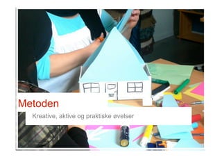 Metoden
Kreative, aktive og praktiske øvelser
 