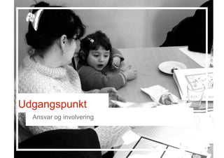 Udgangspunkt
Ansvar og involvering
 