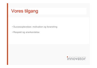 Vores tilgang
• Succesoplevelser, motivation og forandring
• Respekt og anerkendelse
 