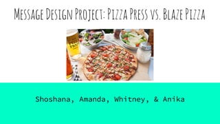 MessageDesignProject:PizzaPressvs.BlazePizza
Shoshana, Amanda, Whitney, & Anika
 