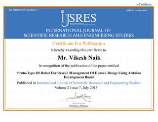 Mr. Vikesh Naik
Proto-Type Of Robot For Rescue Management Of Human Beings Using Arduino
Development Board
ID: IJSRES/EP15070033/1 ISSUE: 10/08/2015
 